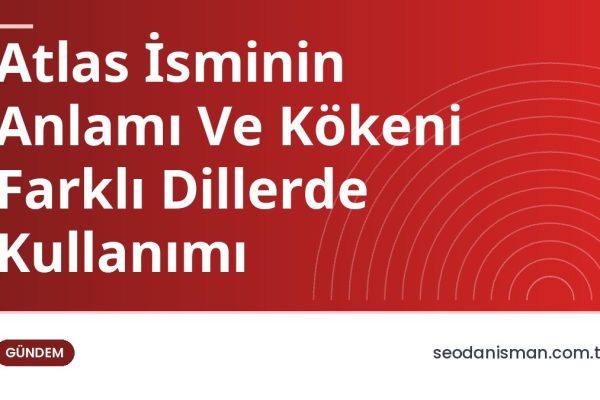 Atlas İsminin Anlamı Ve Kökeni Farklı Dillerde Kullanımı