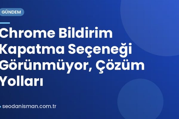 Chrome Bildirim Kapatma Seçeneği Görünmüyor, Çözüm Yolları