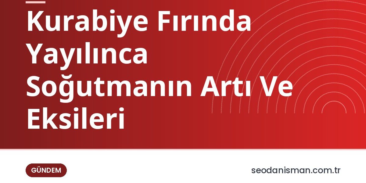 Kurabiye Fırında Yayılınca Soğutmanın Artı Ve Eksileri