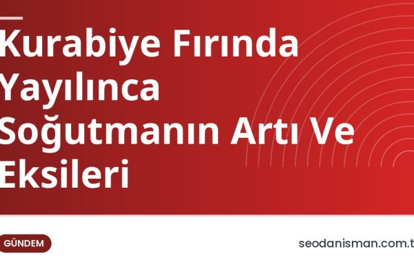 Kurabiye Fırında Yayılınca Soğutmanın Artı Ve Eksileri