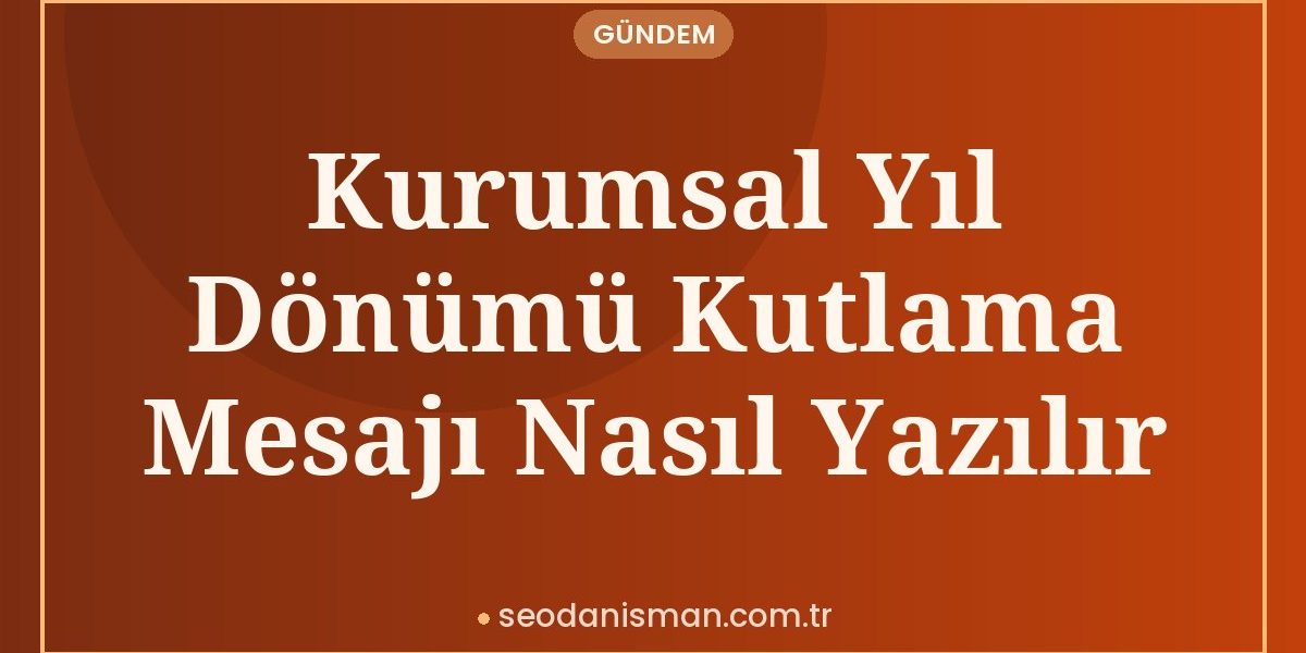 Kurumsal Yıl Dönümü Kutlama Mesajı Nasıl Yazılır