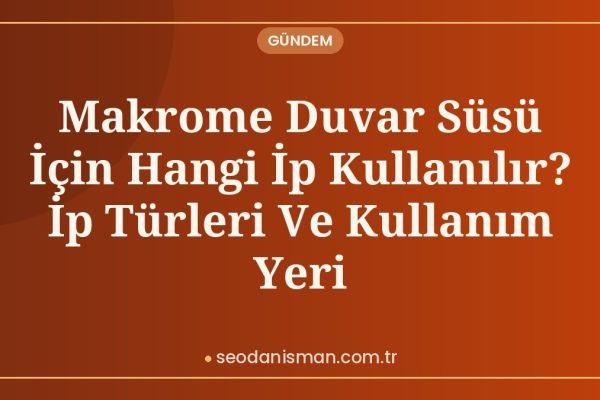 Makrome Duvar Süsü İçin Hangi İp Kullanılır? İp Türleri Ve Kullanım Yeri
