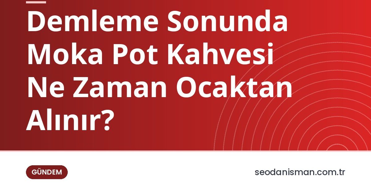 Demleme Sonunda Moka Pot Kahvesi Ne Zaman Ocaktan Alınır?