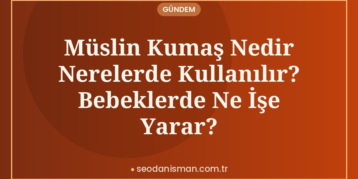 Müslin Kumaş Nedir Nerelerde Kullanılır? Bebeklerde Ne İşe Yarar?