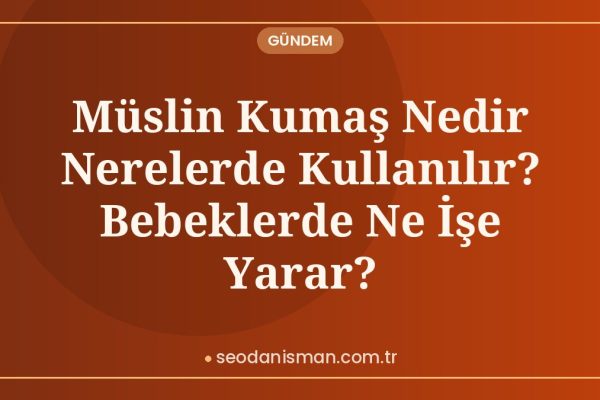 Müslin Kumaş Nedir Nerelerde Kullanılır? Bebeklerde Ne İşe Yarar?
