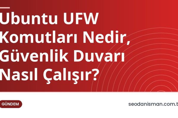 Ubuntu UFW Komutları Nedir, Güvenlik Duvarı Nasıl Çalışır?