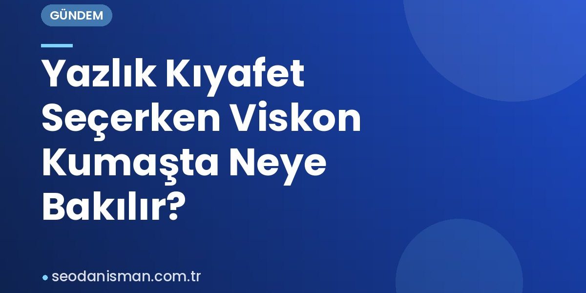 Yazlık Kıyafet Seçerken Viskon Kumaşta Neye Bakılır?