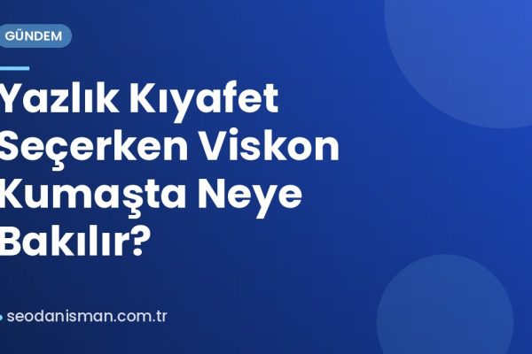 Yazlık Kıyafet Seçerken Viskon Kumaşta Neye Bakılır?