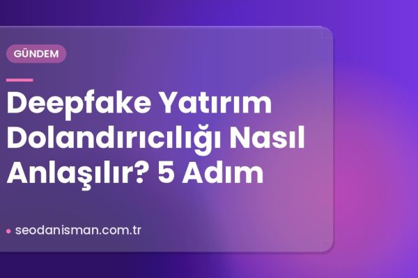 Deepfake Yatırım Dolandırıcılığı Nasıl Anlaşılır? 5 Adım