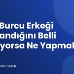 Yay Burcu Erkeği Hoşlandığını Belli Etmiyorsa Ne Yapmalı